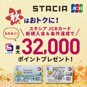 【Ｓポイント最大32,000ポイント進呈！】JCB限定！STACIAカード秋の入会キャンペーン2025（期間：2025年9月1日〜11月30日）